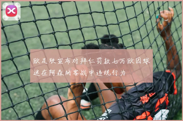 欧足联宣布对拜仁罚款七万欧因球迷在阿森纳客战中违规行为