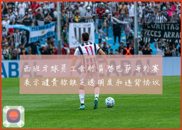 西班牙球员工会对黄潜巴萨海外赛表示谴责称缺乏透明度和违背协议