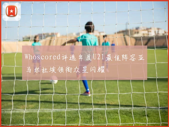 Whoscored评选年度U21最佳阵容亚马尔杜埃领衔众星闪耀