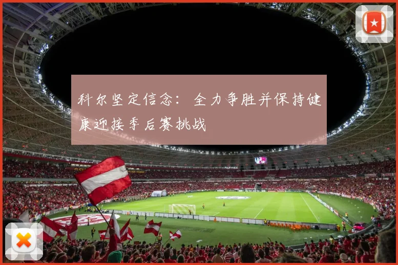 科尔坚定信念：全力争胜并保持健康迎接季后赛挑战