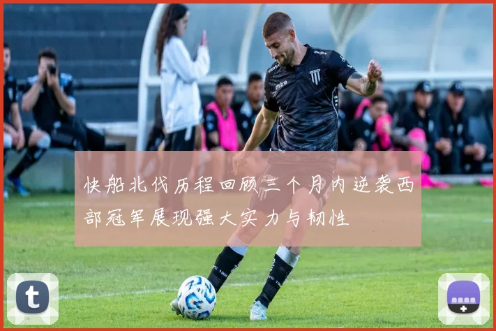 快船北伐历程回顾三个月内逆袭西部冠军展现强大实力与韧性