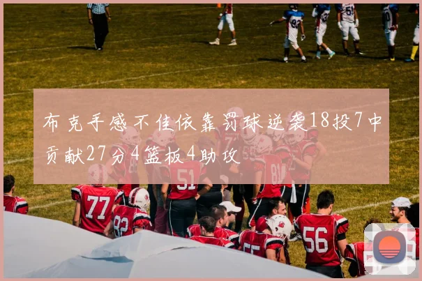 布克手感不佳依靠罚球逆袭18投7中贡献27分4篮板4助攻