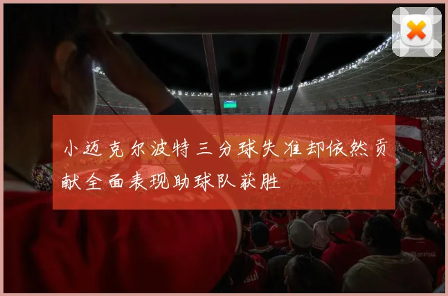 小迈克尔波特三分球失准却依然贡献全面表现助球队获胜