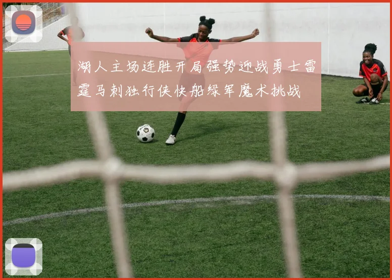 湖人主场连胜开局强势迎战勇士雷霆马刺独行侠快船绿军魔术挑战