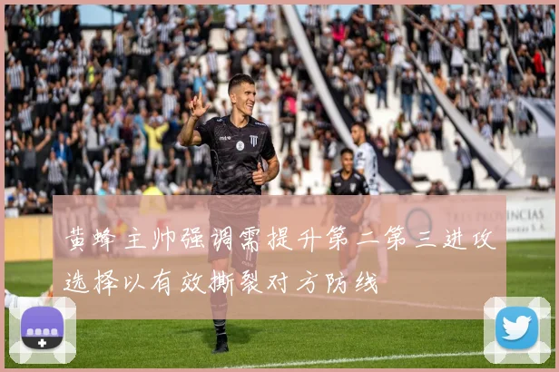 黄蜂主帅强调需提升第二第三进攻选择以有效撕裂对方防线