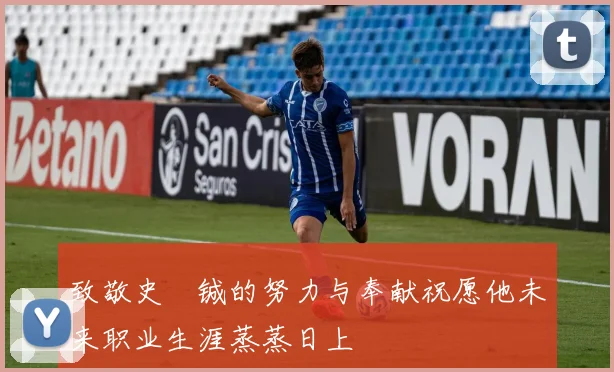 致敬史堉铖的努力与奉献祝愿他未来职业生涯蒸蒸日上