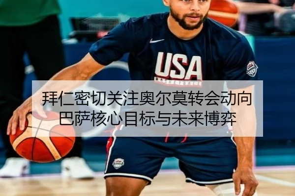拜仁密切关注奥尔莫转会动向 巴萨核心目标与未来博弈（BSports）
